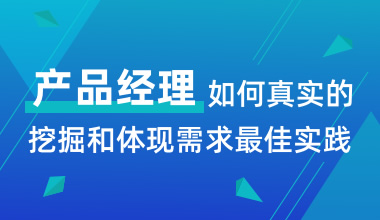 產(chǎn)品經(jīng)理如何真實(shí)的挖掘和體現(xiàn)需求最佳實(shí)踐